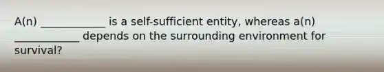 A(n) ____________ is a self-sufficient entity, whereas a(n) ____________ depends on the surrounding environment for survival?