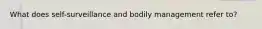 What does self-surveillance and bodily management refer to?