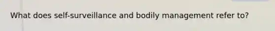 What does self-surveillance and bodily management refer to?