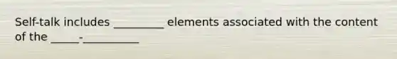 Self-talk includes _________ elements associated with the content of the _____-__________