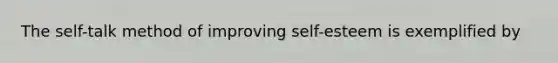 The self-talk method of improving self-esteem is exemplified by