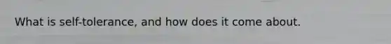 What is self-tolerance, and how does it come about.