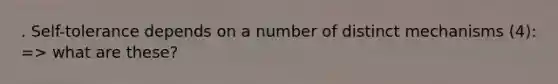 . Self-tolerance depends on a number of distinct mechanisms (4): => what are these?