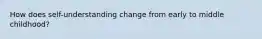 How does self-understanding change from early to middle childhood?