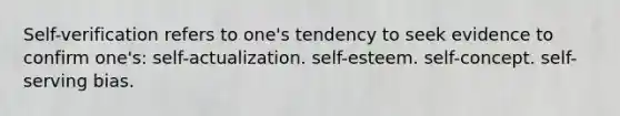 Self-verification refers to one's tendency to seek evidence to confirm one's: self-actualization. self-esteem. self-concept. self-serving bias.