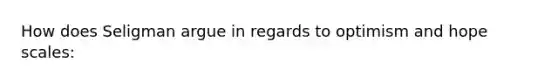 How does Seligman argue in regards to optimism and hope scales:
