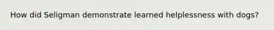 How did Seligman demonstrate learned helplessness with dogs?