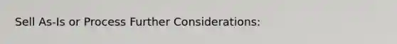 Sell As-Is or Process Further Considerations: