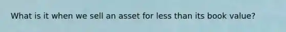 What is it when we sell an asset for less than its book value?