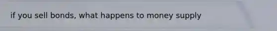 if you sell bonds, what happens to money supply
