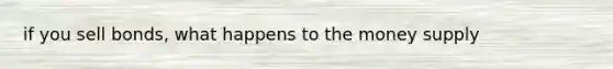 if you sell bonds, what happens to the money supply