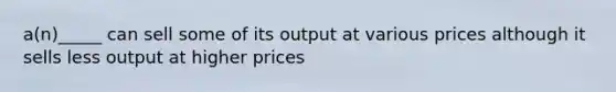 a(n)_____ can sell some of its output at various prices although it sells less output at higher prices