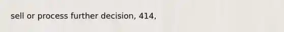 sell or process further decision, 414,