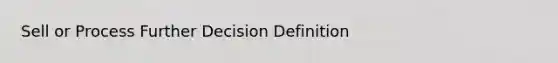 Sell or Process Further Decision Definition