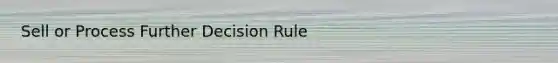 Sell or Process Further Decision Rule