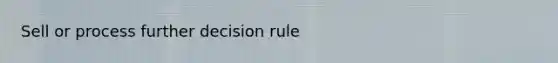 Sell or process further decision rule