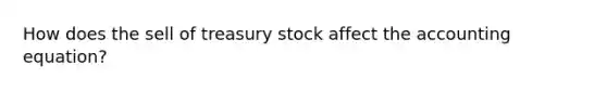 How does the sell of treasury stock affect the accounting equation?