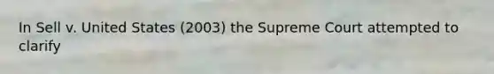 In Sell v. United States (2003) the Supreme Court attempted to clarify