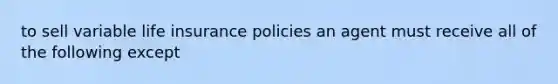 to sell variable life insurance policies an agent must receive all of the following except