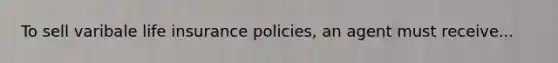To sell varibale life insurance policies, an agent must receive...