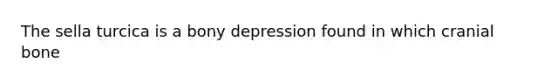 The sella turcica is a bony depression found in which cranial bone