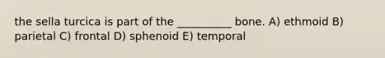 the sella turcica is part of the __________ bone. A) ethmoid B) parietal C) frontal D) sphenoid E) temporal