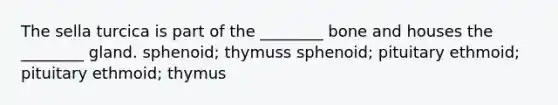 The sella turcica is part of the ________ bone and houses the ________ gland. sphenoid; thymuss sphenoid; pituitary ethmoid; pituitary ethmoid; thymus