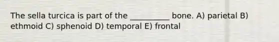 The sella turcica is part of the __________ bone. A) parietal B) ethmoid C) sphenoid D) temporal E) frontal