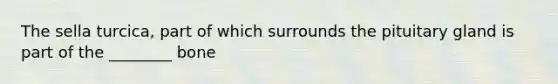 The sella turcica, part of which surrounds the pituitary gland is part of the ________ bone