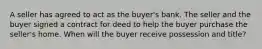 A seller has agreed to act as the buyer's bank. The seller and the buyer signed a contract for deed to help the buyer purchase the seller's home. When will the buyer receive possession and title?