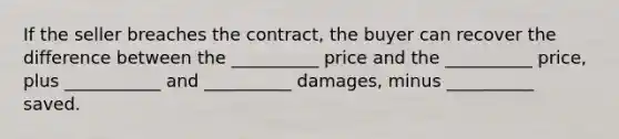 If the seller breaches the contract, the buyer can recover the difference between the __________ price and the __________ price, plus ___________ and __________ damages, minus __________ saved.