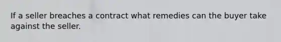 If a seller breaches a contract what remedies can the buyer take against the seller.