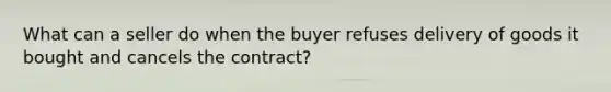 What can a seller do when the buyer refuses delivery of goods it bought and cancels the contract?