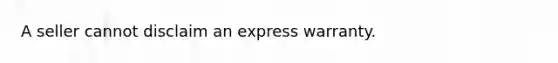 A seller cannot disclaim an express warranty.