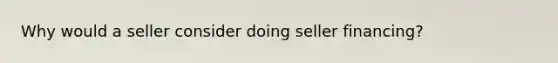 Why would a seller consider doing seller financing?