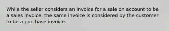 While the seller considers an invoice for a sale on account to be a sales invoice, the same invoice is considered by the customer to be a purchase invoice.