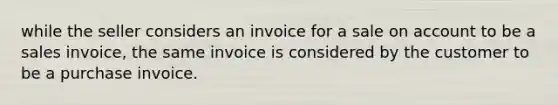 while the seller considers an invoice for a sale on account to be a sales invoice, the same invoice is considered by the customer to be a purchase invoice.