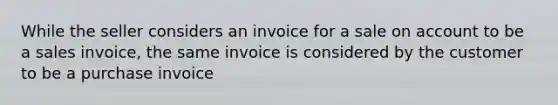 While the seller considers an invoice for a sale on account to be a sales invoice, the same invoice is considered by the customer to be a purchase invoice