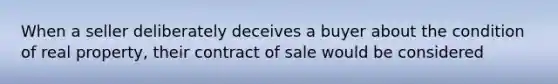 When a seller deliberately deceives a buyer about the condition of real property, their contract of sale would be considered