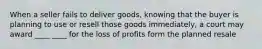 When a seller fails to deliver goods, knowing that the buyer is planning to use or resell those goods immediately, a court may award ____ ____ for the loss of profits form the planned resale