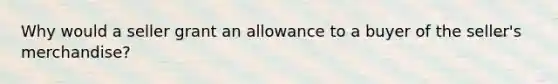 Why would a seller grant an allowance to a buyer of the seller's merchandise?