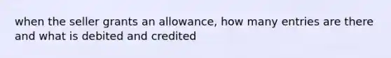 when the seller grants an allowance, how many entries are there and what is debited and credited