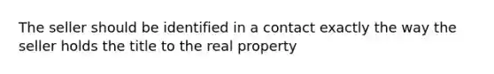 The seller should be identified in a contact exactly the way the seller holds the title to the real property