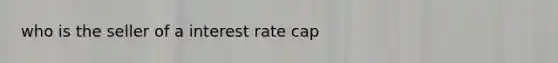 who is the seller of a interest rate cap