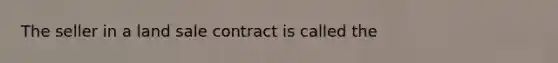 The seller in a land sale contract is called the