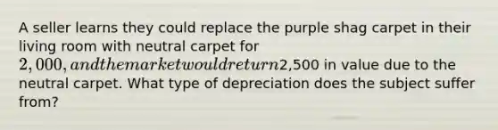 A seller learns they could replace the purple shag carpet in their living room with neutral carpet for 2,000, and the market would return2,500 in value due to the neutral carpet. What type of depreciation does the subject suffer from?