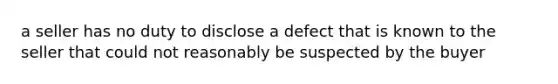 a seller has no duty to disclose a defect that is known to the seller that could not reasonably be suspected by the buyer