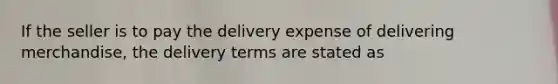 If the seller is to pay the delivery expense of delivering merchandise, the delivery terms are stated as