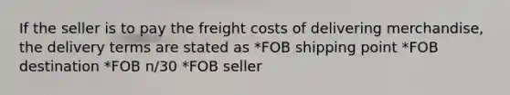 If the seller is to pay the freight costs of delivering merchandise, the delivery terms are stated as *FOB shipping point *FOB destination *FOB n/30 *FOB seller