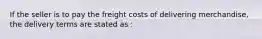 If the seller is to pay the freight costs of delivering merchandise, the delivery terms are stated as :